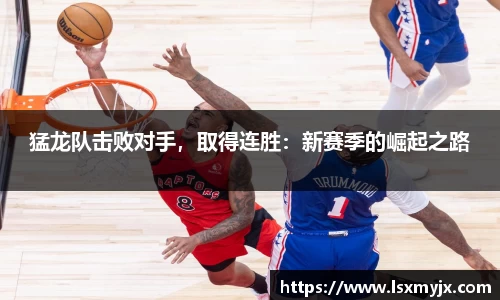 猛龙队击败对手，取得连胜：新赛季的崛起之路