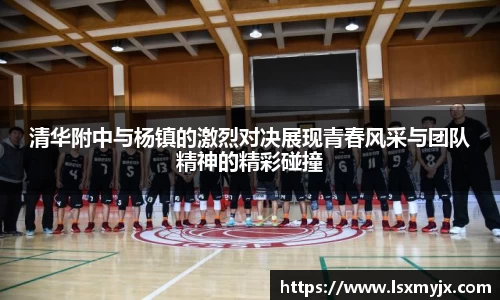 清华附中与杨镇的激烈对决展现青春风采与团队精神的精彩碰撞