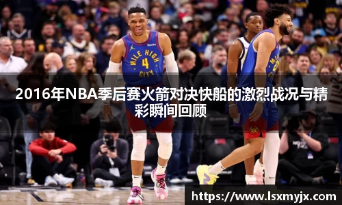 2016年NBA季后赛火箭对决快船的激烈战况与精彩瞬间回顾