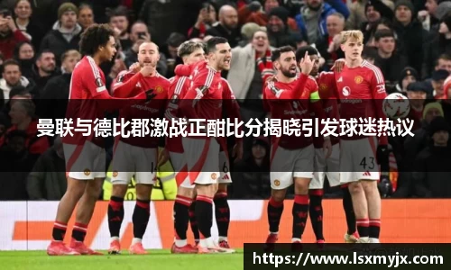 曼联与德比郡激战正酣比分揭晓引发球迷热议